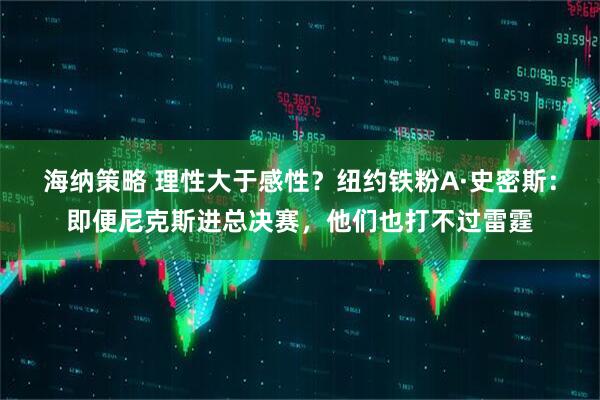 海纳策略 理性大于感性？纽约铁粉A·史密斯：即便尼克斯进总决赛，他们也打不过雷霆