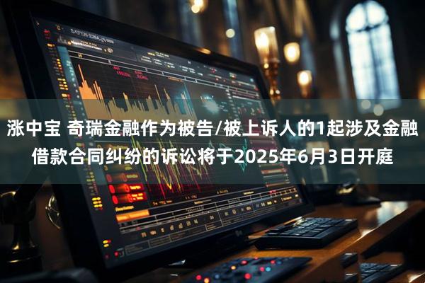 涨中宝 奇瑞金融作为被告/被上诉人的1起涉及金融借款合同纠纷的诉讼将于2025年6月3日开庭