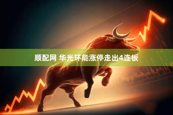 顺配网 华光环能涨停走出4连板