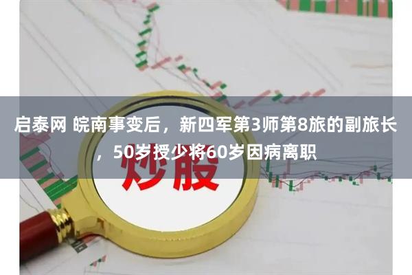 启泰网 皖南事变后，新四军第3师第8旅的副旅长，50岁授少将60岁因病离职