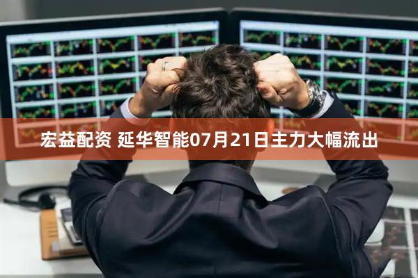 宏益配资 延华智能07月21日主力大幅流出