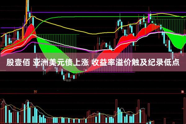股壹佰 亚洲美元债上涨 收益率溢价触及纪录低点