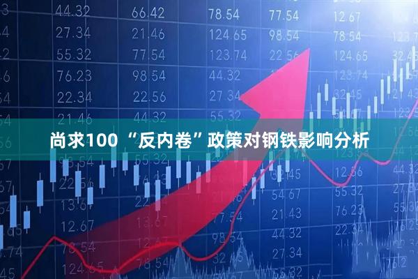 尚求100 “反内卷”政策对钢铁影响分析