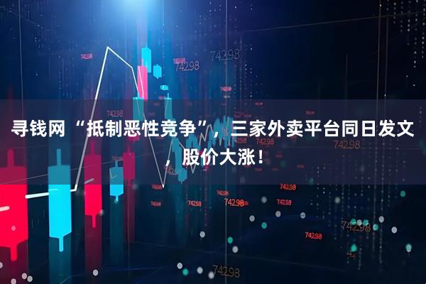 寻钱网 “抵制恶性竞争”，三家外卖平台同日发文，股价大涨！