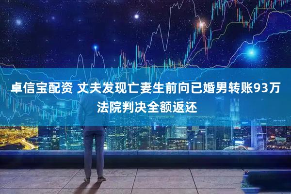 卓信宝配资 丈夫发现亡妻生前向已婚男转账93万 法院判决全额返还