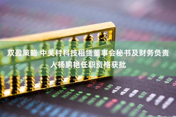 双盈策略 中关村科技租赁董事会秘书及财务负责人杨鹏艳任职资格获批
