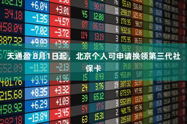 天通盈 8月1日起，北京个人可申请换领第三代社保卡