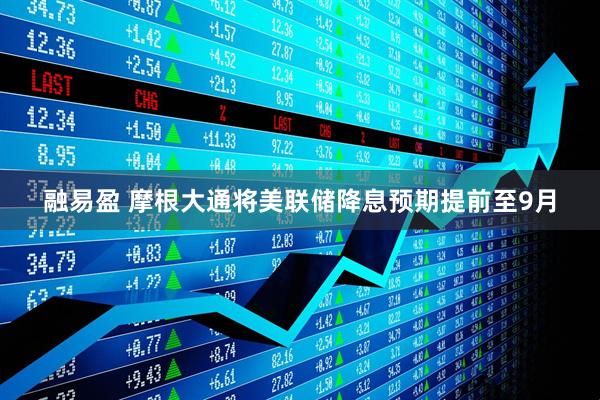 融易盈 摩根大通将美联储降息预期提前至9月