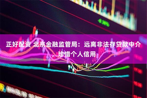 正好配资 北京金融监管局：远离非法存贷款中介，珍惜个人信用