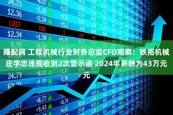 赚配网 工程机械行业财务总监CFO观察：铁拓机械庄学忠违规收到2次警示函 2024年薪酬为43万元