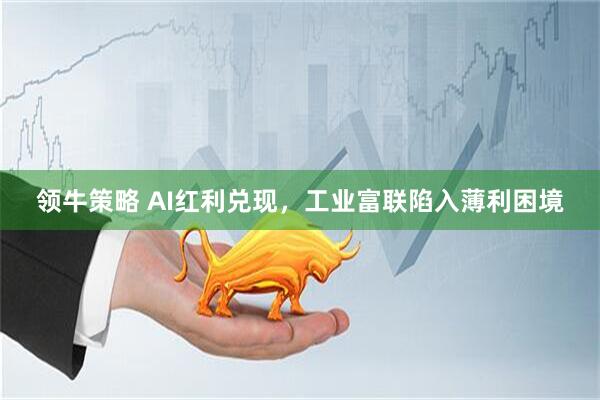 领牛策略 AI红利兑现，工业富联陷入薄利困境