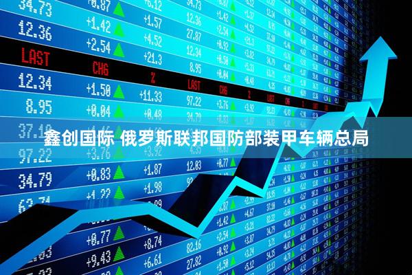 鑫创国际 俄罗斯联邦国防部装甲车辆总局