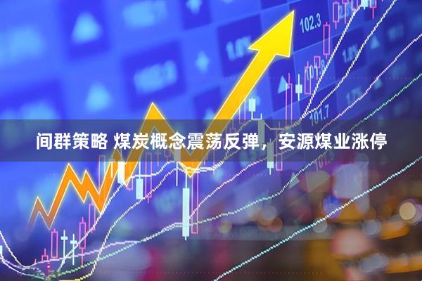 间群策略 煤炭概念震荡反弹，安源煤业涨停