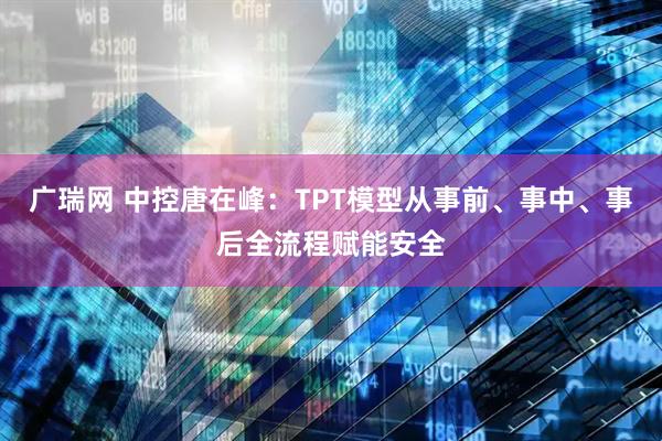广瑞网 中控唐在峰：TPT模型从事前、事中、事后全流程赋能安全
