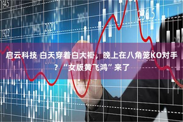 启云科技 白天穿着白大褂，晚上在八角笼KO对手？“女版黄飞鸿”来了
