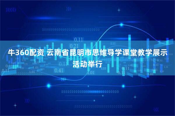牛360配资 云南省昆明市思维导学课堂教学展示活动举行