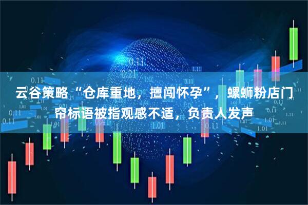 云谷策略 “仓库重地,擅闯怀孕”,螺蛳粉店门帘标语被指观感不适,负责人发声